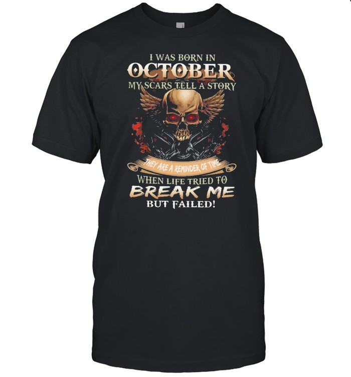 Skull I was born in October my scars tell a story they are a reminder of time when life tries to break me but failed shirt
