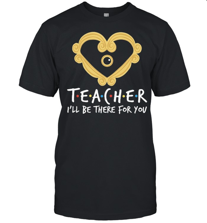 Teacher Ill be there for you shirt