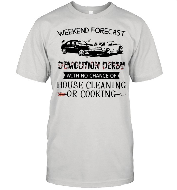 Weekend Forecast Demolition Derby With No Chance Of House Cleaning Or Cooking Flower Shirt