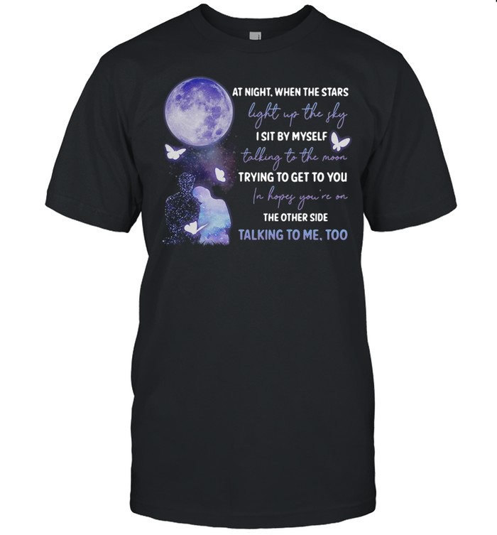 At Night When The Stars Light Up The Sky I Sit By Myself Talking To The Moon Trying To Get To You T-shirt