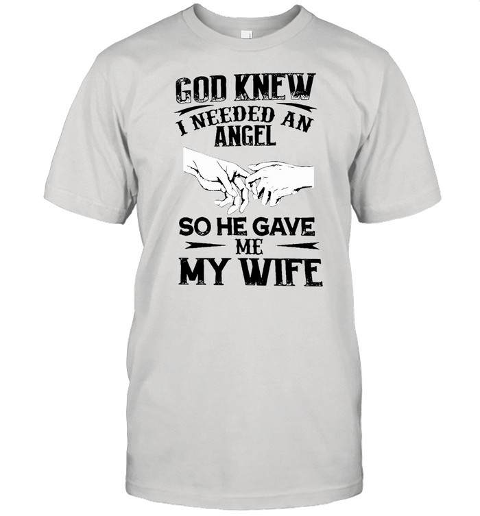 Awesome God Knew I Needed An Angel So He Gave Me My Wife T-shirt