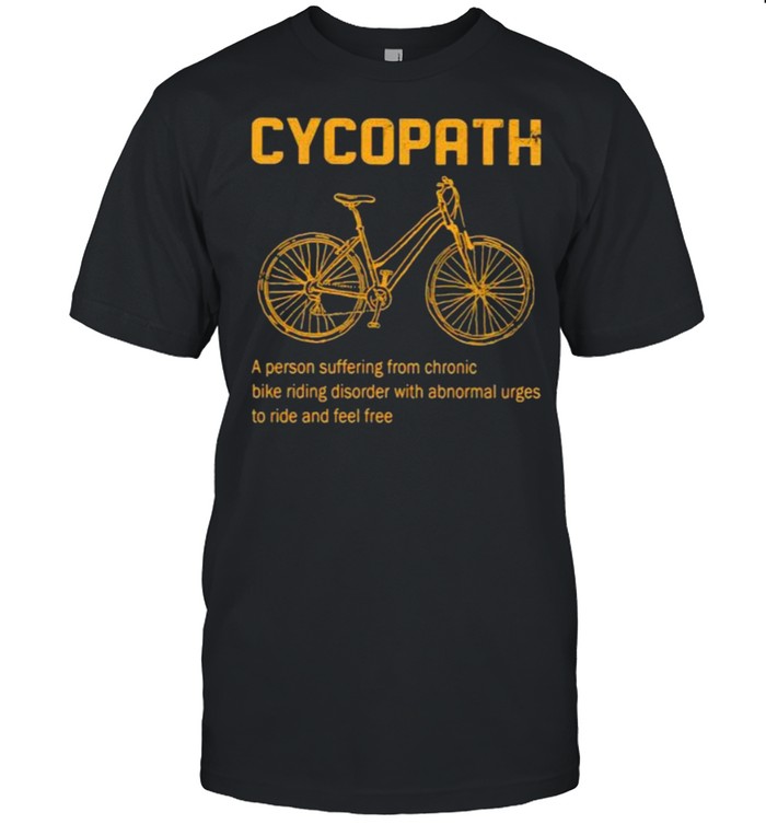 Cycopath a person suffering from chronic bike riding disorder shirt