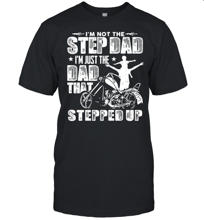 Motorcycle I’m Not The Stepdad I’m Just The Dad That Stepped Up T-shirt