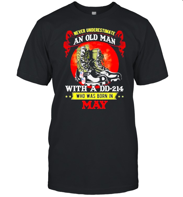 Never Underestimate An Old Man With A DD-214 Who Was Born In May Tee shirt