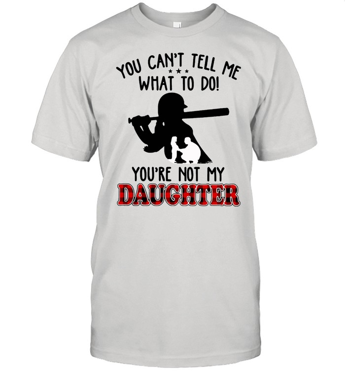 SOFTBALL You Cant tell me what to do Youre not my daughter shirt