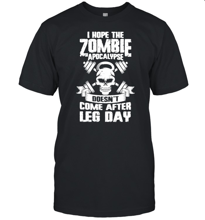 Weight Lifting I Hope The Zombie Apocalypse Doesnt Come After Leg Day shirt