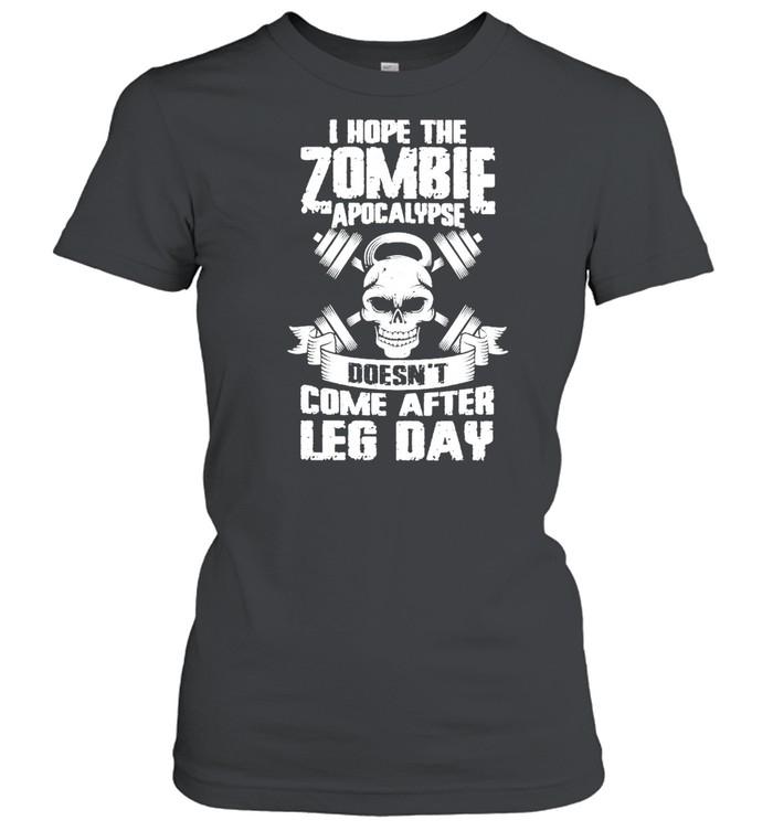 Weight Lifting I Hope The Zombie Apocalypse Doesnt Come After Leg Day shirt Classic Women's T-shirt