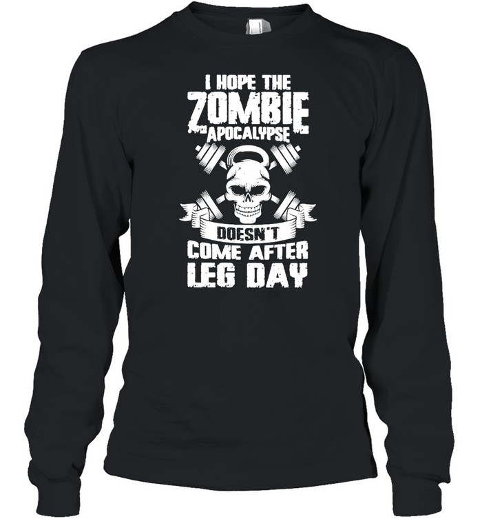 Weight Lifting I Hope The Zombie Apocalypse Doesnt Come After Leg Day shirt Long Sleeved T-shirt