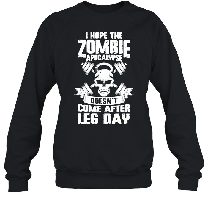Weight Lifting I Hope The Zombie Apocalypse Doesnt Come After Leg Day shirt Unisex Sweatshirt