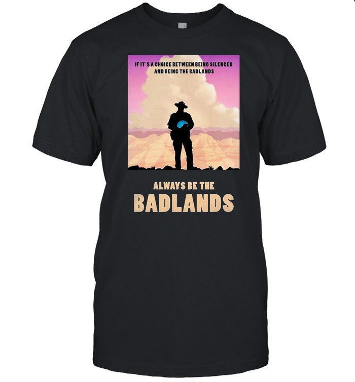 Always be the badlands its choice shirt