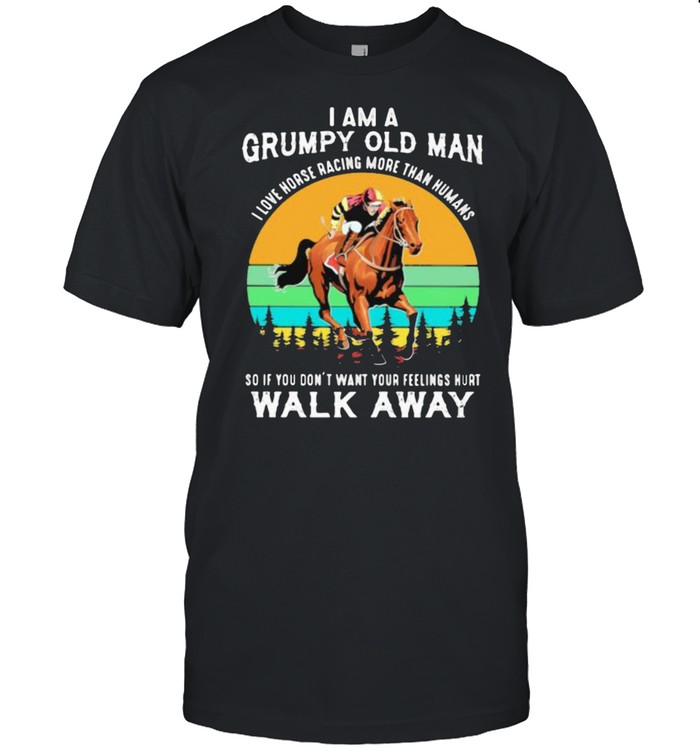 I Am A Grumpy Old Man I Love Horse ore Than Humans So If You Don’t Want Your Feeling Hurt Walk Away Vintage Shirt