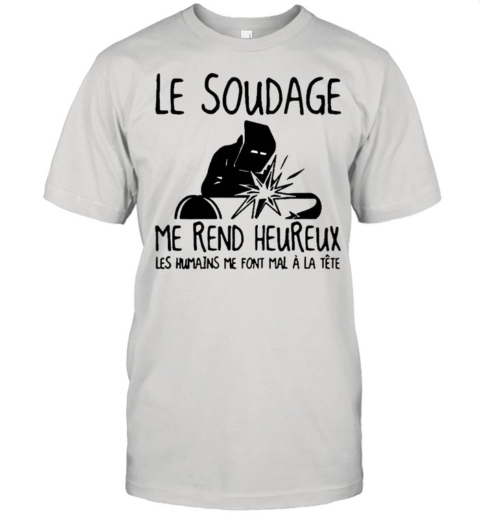 le soudage me rend heureux les humains me font mal à LA tête shirt