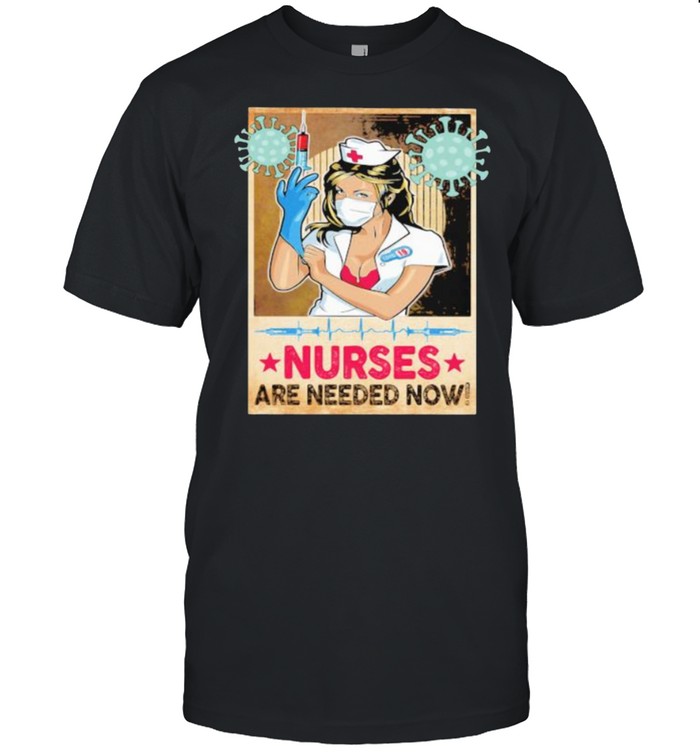 Nurses Are Needed Now Shirt