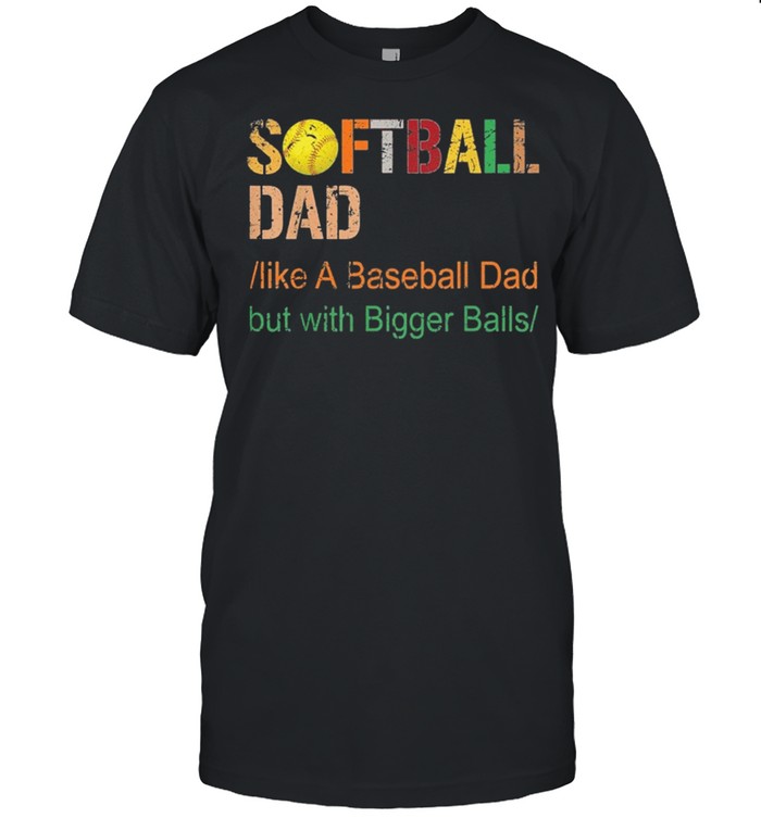 Softball dad like a baseball dad but with bigger balls vintage shirt