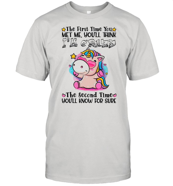 The First Time You Met Me You Think I’m Crazy shirt