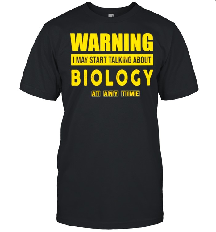 Warning I May Start Talking About Biology At Any Time Shirt