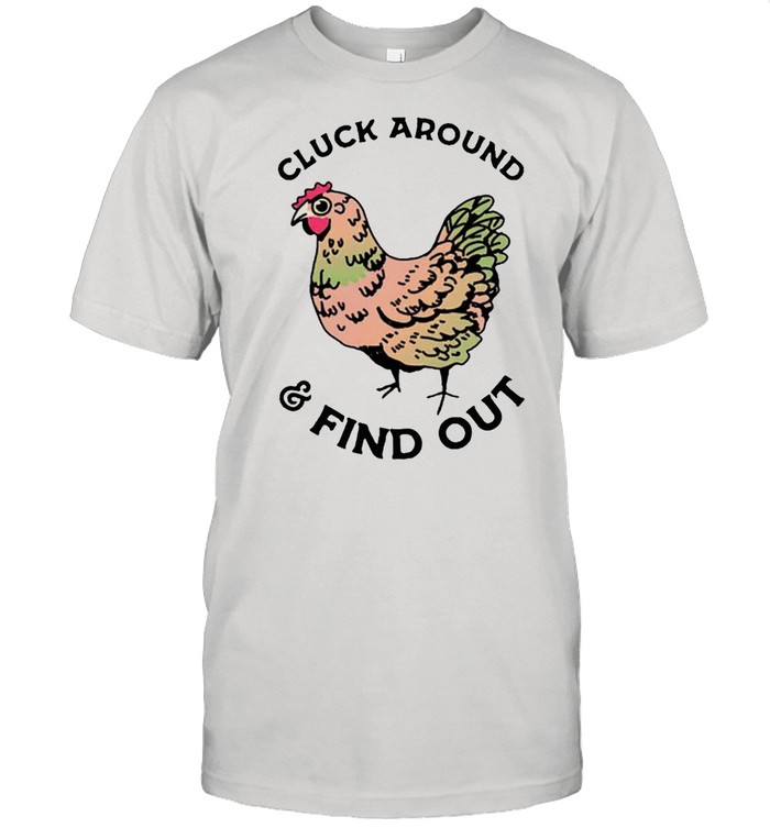 Chicken cluck around and find out shirt
