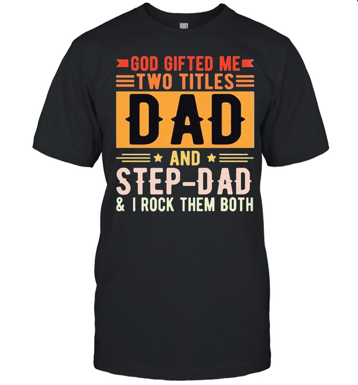 God gifted me two titles dad and step dad shirt