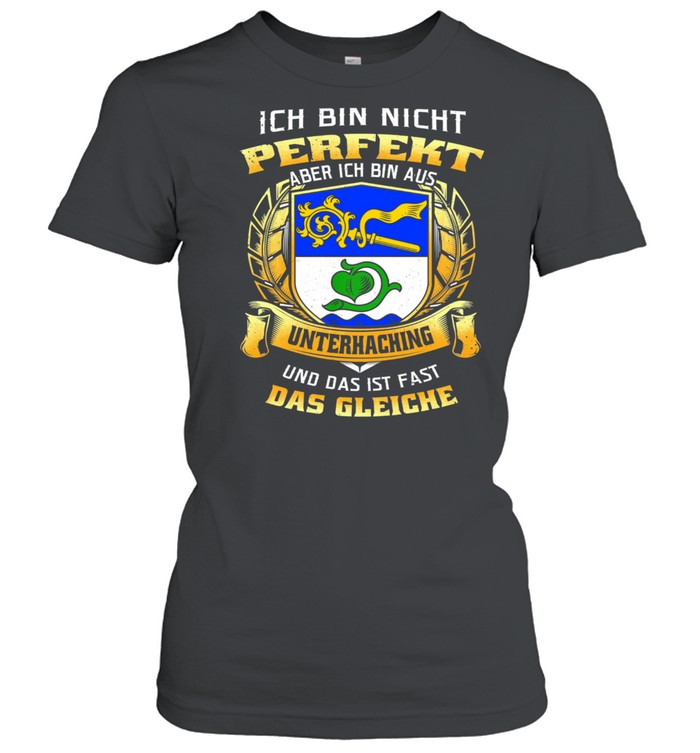 Ich Bin Nicht Perfekt Aber Ich Bin Aus Unterhaching Und Das Ist Fast Das Gleiche shirt Classic Women's T-shirt