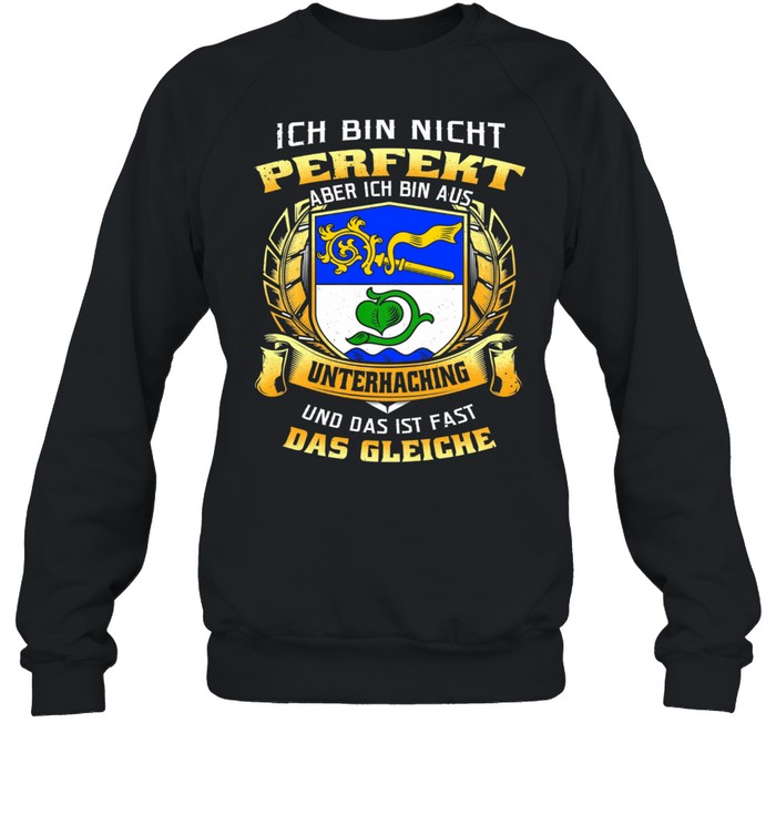 Ich Bin Nicht Perfekt Aber Ich Bin Aus Unterhaching Und Das Ist Fast Das Gleiche shirt Unisex Sweatshirt