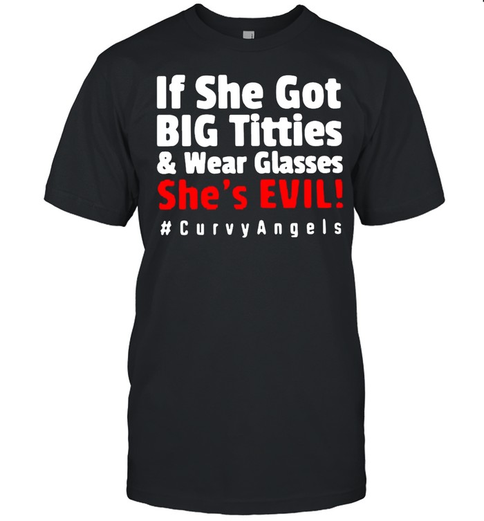 If She Got Big Titties And Wear Glasses She’s Evil Shirt