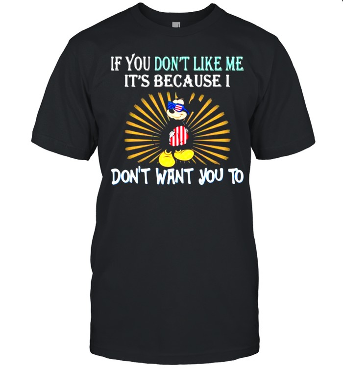 If you dont like me its because i dont want you to mickey mouse 4th of July independence shirt