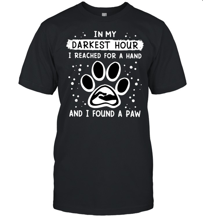 In my darkest hour I reached for a hand and I found a paw shirt