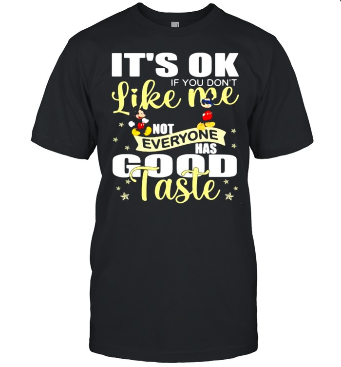 Its ok if you dont like me not everyone has good taste mickey shirt