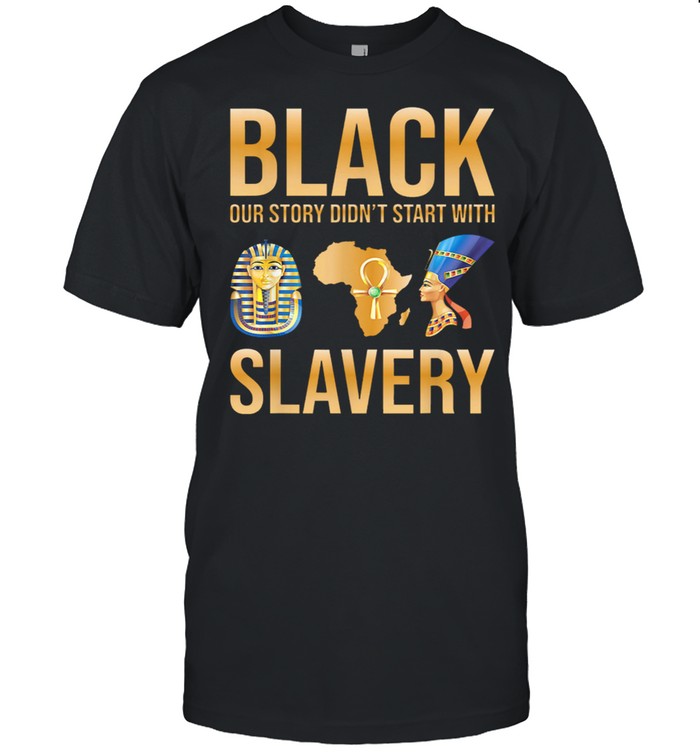 Kemetic Black Our Story Didnt Start With Slavery shirt