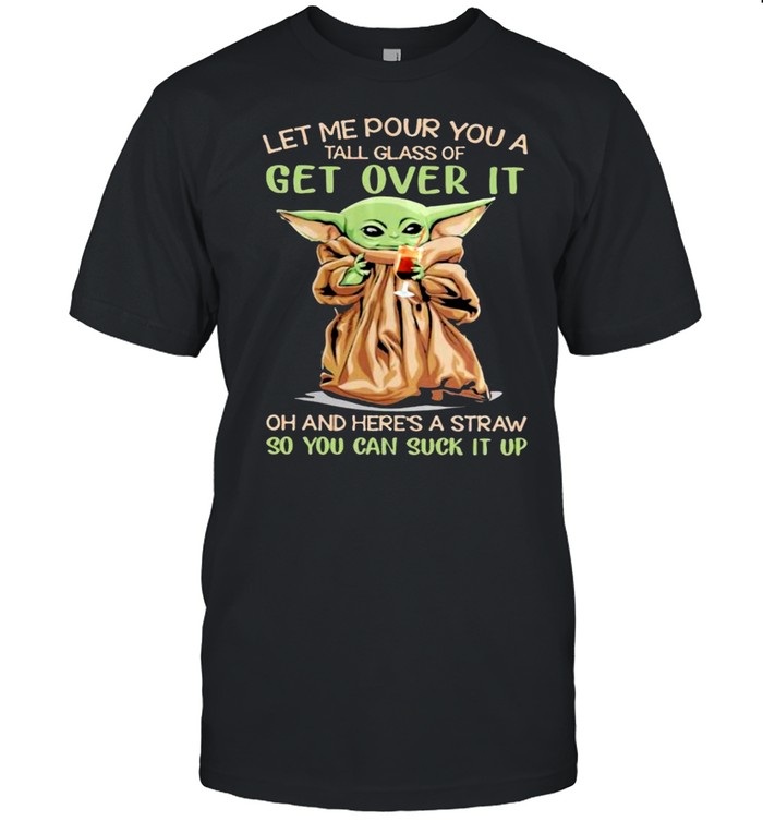 Let me pour you a tall glass of get over it oh and heres a straw so you can suck it up yoda shirt