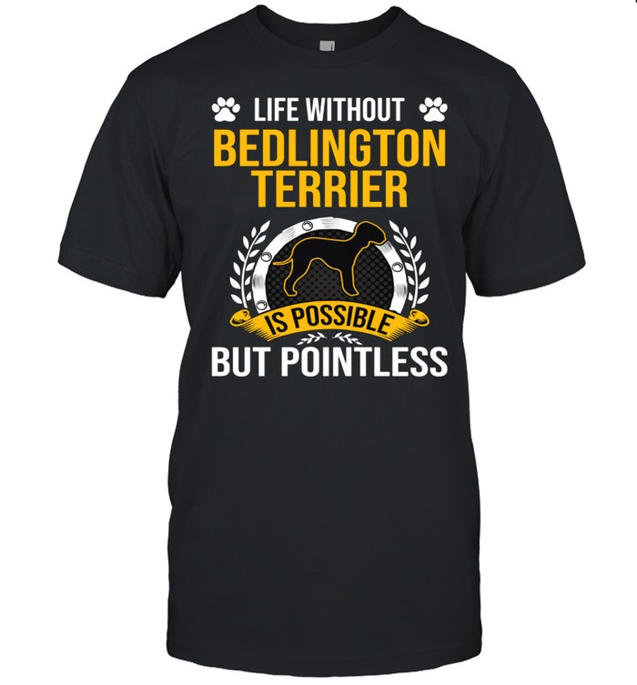 Life Without Bedlington Terrier Is Pointless Dog shirt