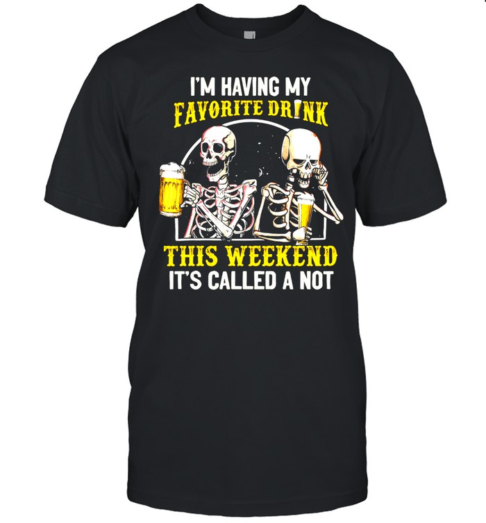 Skeleton Drink Beer Im Having My Favorite Drink This Weekend Its Called A Not shirt