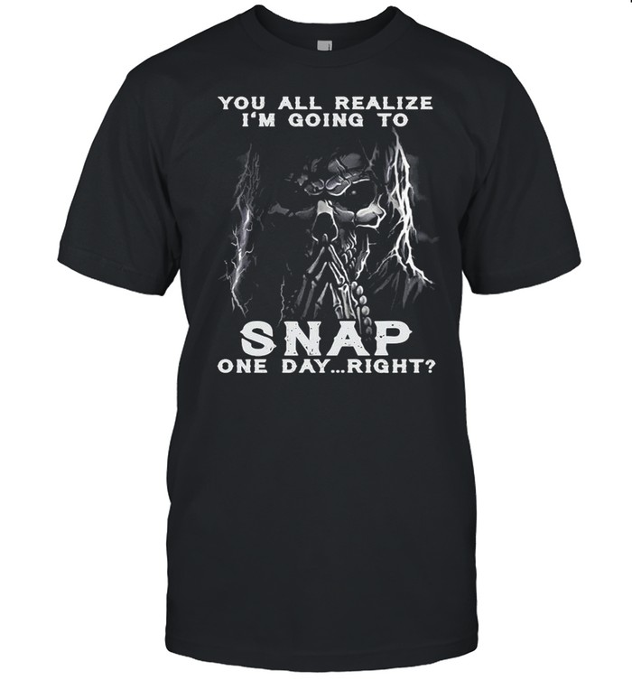 Skull You All Realize I’m Going To Snap One Day Right Shirt