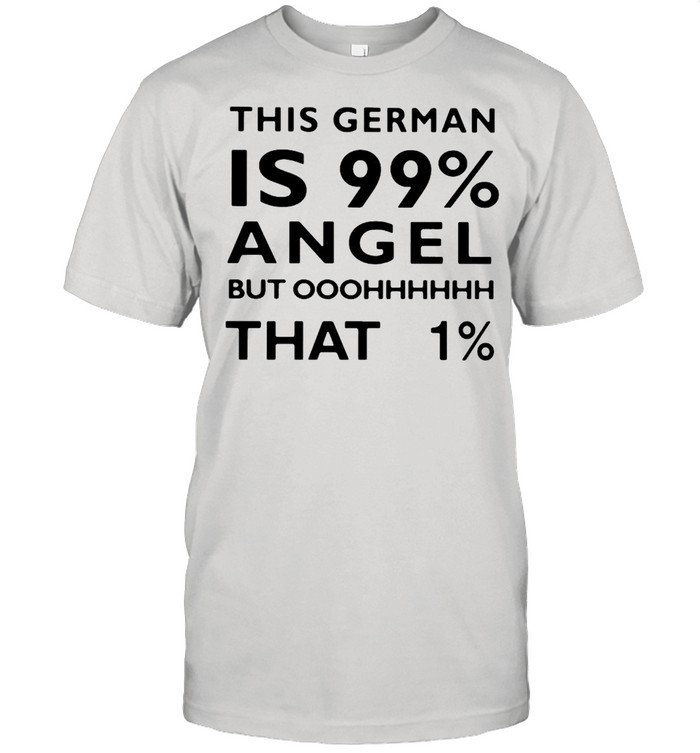 This German Is 99% Angel But Oh That 1% T-shirt