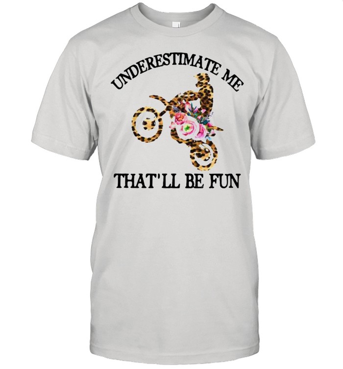 Underestimate Me That’ll Be Fun Motorcross Lepoard Flower Shirt