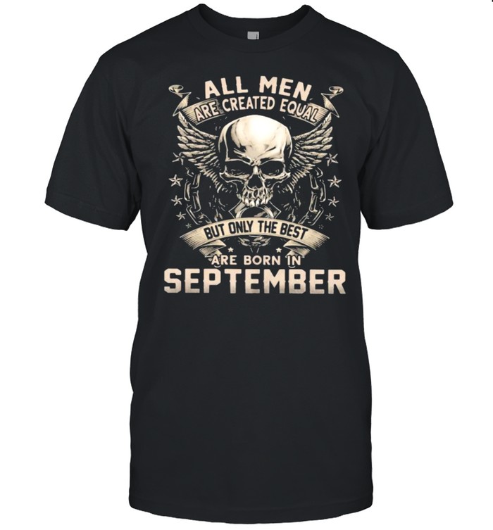 All Men Are Created Equal But Only The Best Are Born IN September Skull Shirt