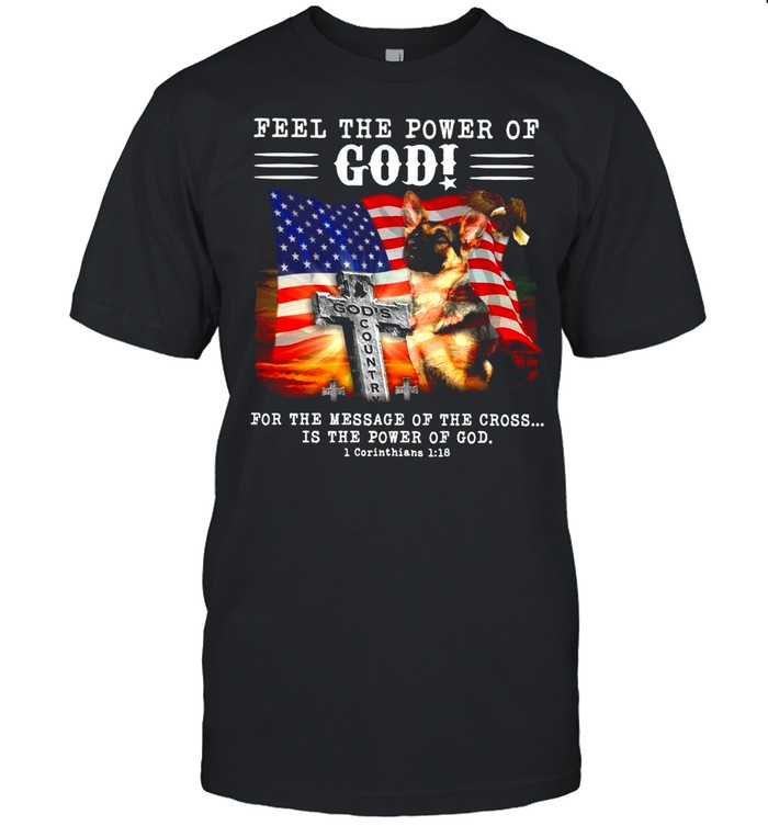 American Flag German Shepherd Feel The Power Of God For The Message Of The Cross Is The Power Of God T-shirt