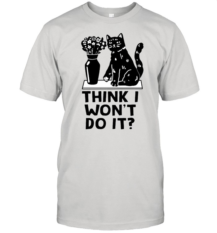 Cat think I wont do it shirt