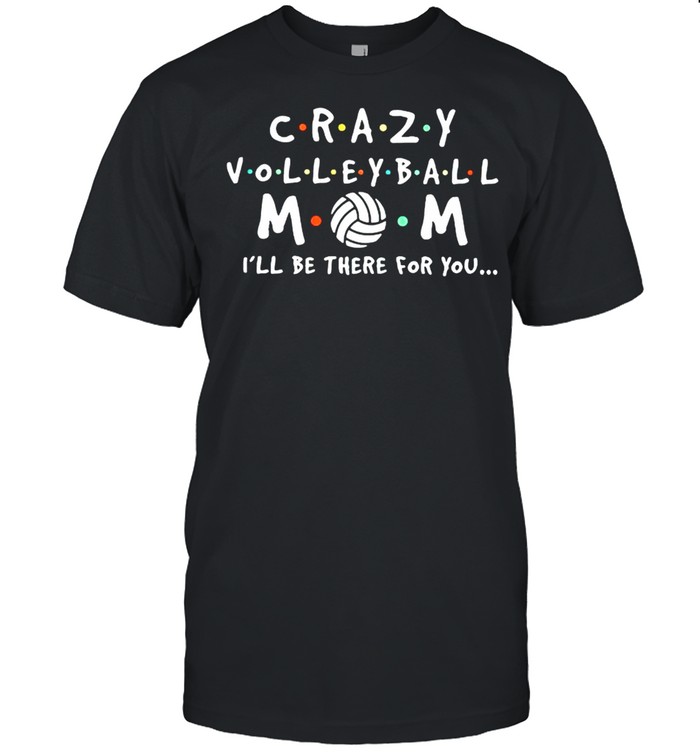 Crazy volleyball Mom Ill be there for you shirt