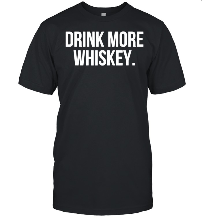 Drink More Whiskey shirt