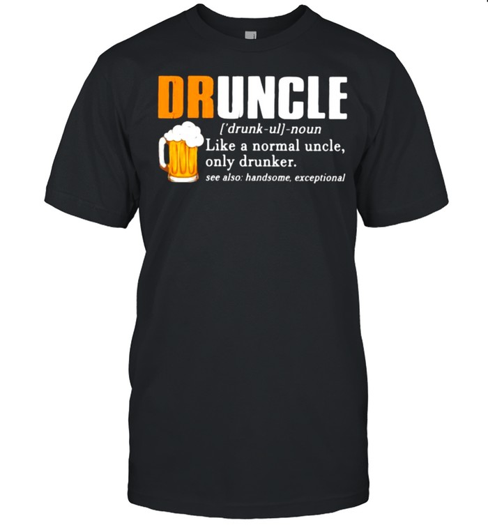 Druncle Like A Normal Uncle Only Drunker Beer Shirt