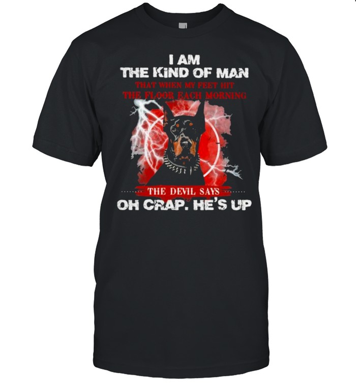 I Am The Kind Of Man That When My Feet Hit The Floor Each Morning The Devil Says Oh Crap He’s Up Dog Shirt