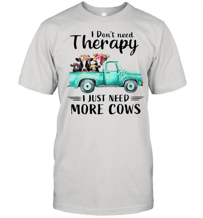 I Don’t Need Therapy I Just Need More Cows T-shirt