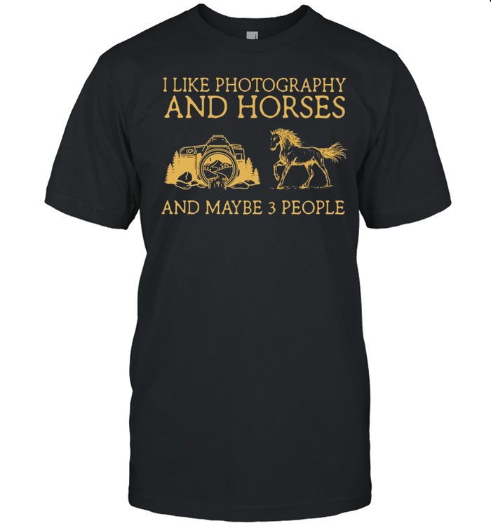 I Like Photography And Horses And Maybe 3 People T-shirt