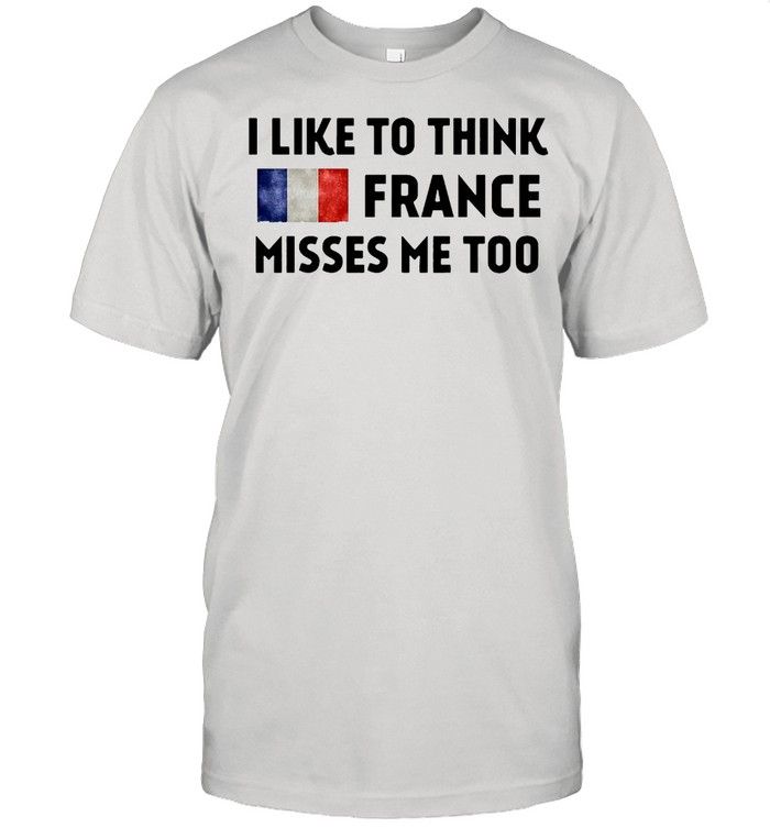 I Like To Think France Misses Me To T-shirt