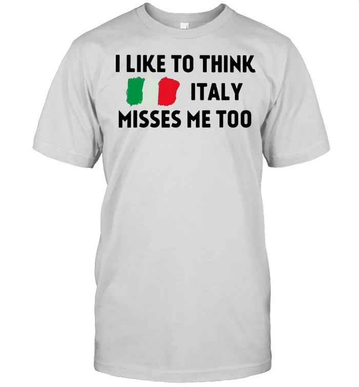 I Like To Think Italy Misses Me Too T-shirt