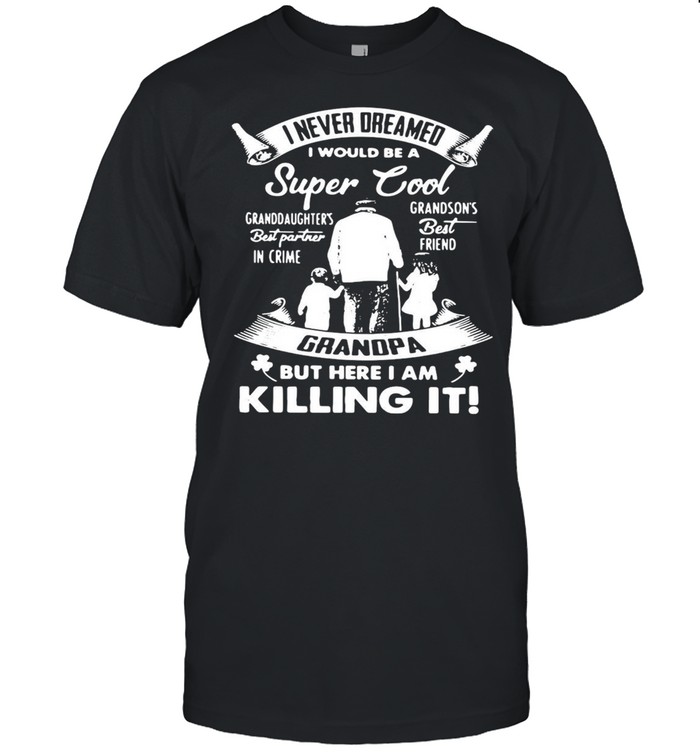 I Never Dreamed I Would Be A Super Cool Grandpa But Here I Am Killing It T-shirt