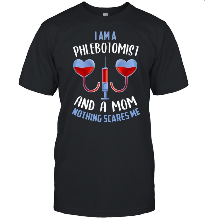 Mother’s Day I Am A Phlebotomist And A Mom Nothing Scares Me T-shirt