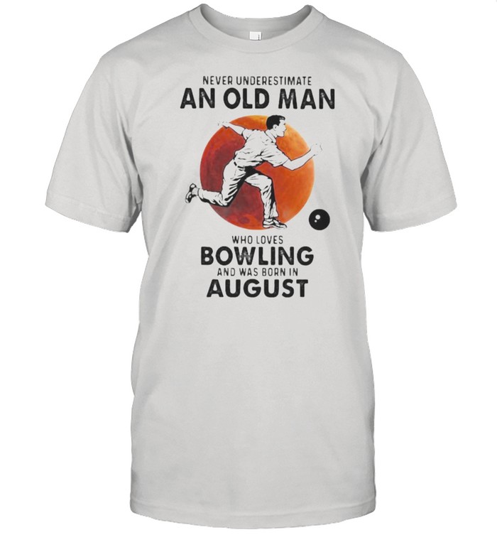 Never Underestimate An Old Man Who Loves Bowling And Was Born In August Blood Moon Shirt