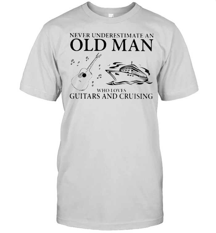 Never Underestimate An Old Man Who Loves Guitars And Cruising Shirt
